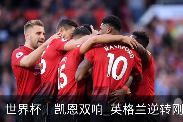 世界杯｜凯恩双响 英格兰逆转刚果（金）晋级16强