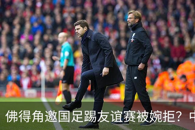 佛得角邀国足踢友谊赛被婉拒？中国足协回应：消息不实