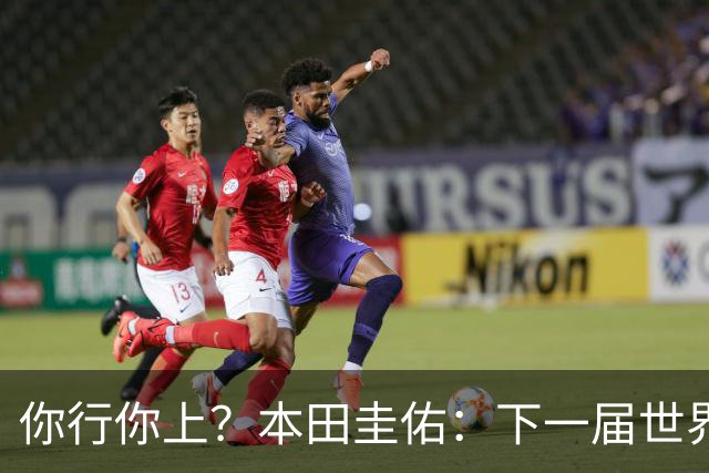 你行你上？本田圭佑：下一届世界杯想作为教练带领日本队参赛