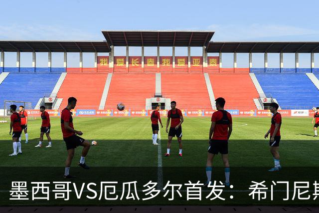 墨西哥VS厄瓜多尔首发：希门尼斯先发 帕乔凯塞多出战