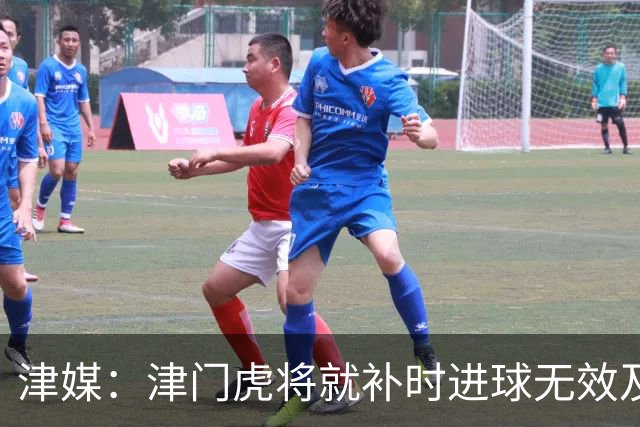 津媒：津门虎将就补时进球无效及补时时间明显不足向足协申诉