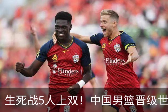 生死战5人上双！中国男篮晋级世预赛第二阶段