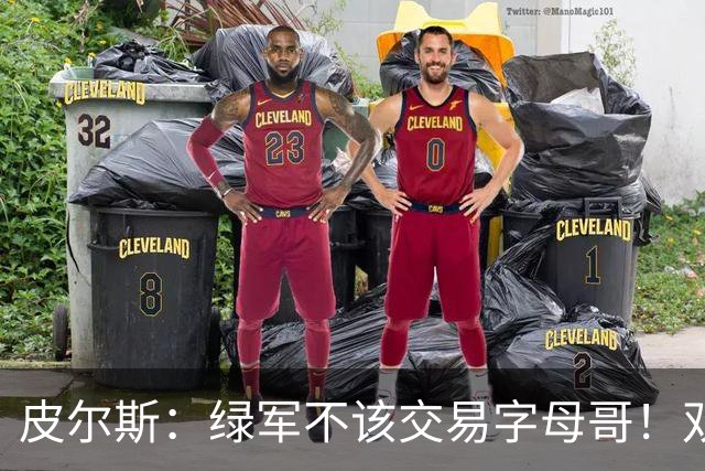 皮尔斯：绿军不该交易字母哥！双探花是赢球组合没必要拆散