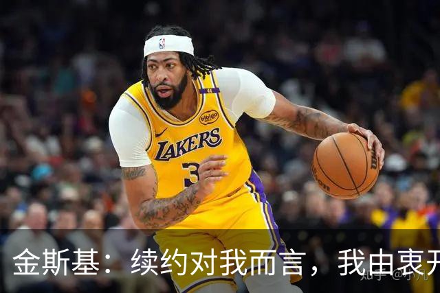 金斯基：续约对我而言，我由衷开心，也能感受到俱乐部对我的信任