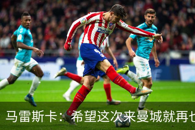 马雷斯卡：希望这次来曼城就再也不走了！我们的目标是延续荣光