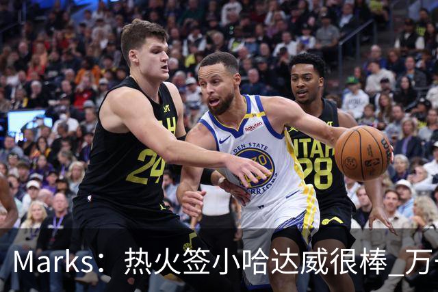 Marks：热火签小哈达威很棒 万一詹姆斯说给我600万我想回迈阿密