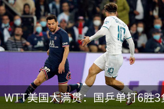 WTT美国大满贯：国乒单打6胜3负！王曼昱3-0开门红，晋级迎战日本削球手